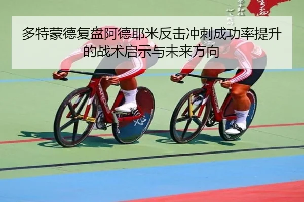 多特蒙德复盘阿德耶米反击冲刺成功率提升的战术启示与未来方向