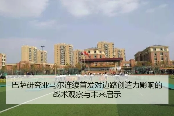 巴萨研究亚马尔连续首发对边路创造力影响的战术观察与未来启示