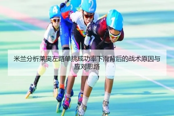 米兰分析莱奥左路单挑成功率下滑背后的战术原因与应对思路
