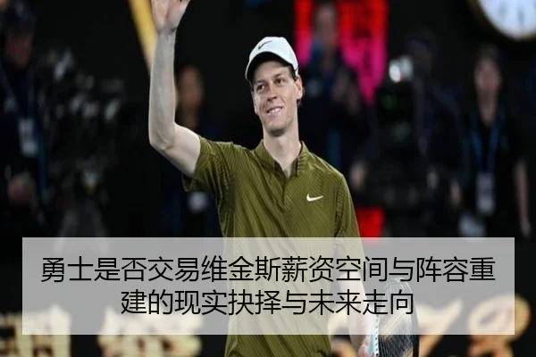 勇士是否交易维金斯薪资空间与阵容重建的现实抉择与未来走向 | kaiyun